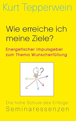 Wie erreiche ich meine Ziele? – Energetischer Impulsgeber zum Thema Wunscherfüllung: Die hohe Schule des Erfolgs: Seminaressenzen (Kurt Tepperwein: Seminaressenzen)