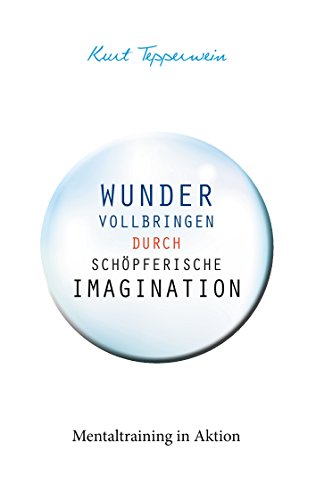 Wunder vollbringen durch schöpferische Imagination: Mentaltraining in Aktion