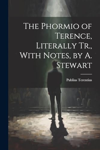 The Phormio of Terence, Literally Tr., With Notes, by A. Stewart von Legare Street Press