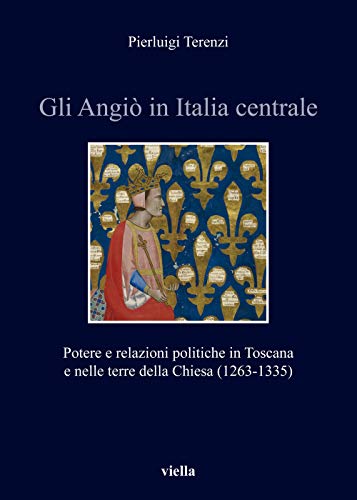 Gli Angio in Italia Centrale: Potere E Relazioni Politiche in Toscana E Nelle Terre Della Chiesa (1263-1335) (Italia Comunale E Signorile, Band 13) von Viella