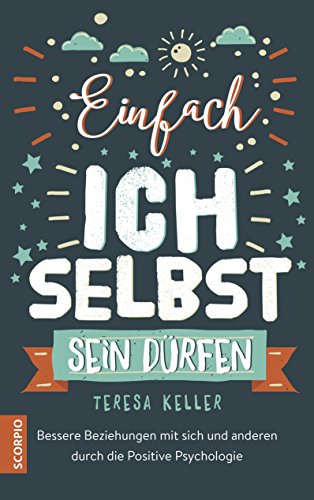 Einfach ich selbst sein dürfen: Bessere Beziehungen mit sich und anderen durch die Positive Psychologie von Scorpio Verlag