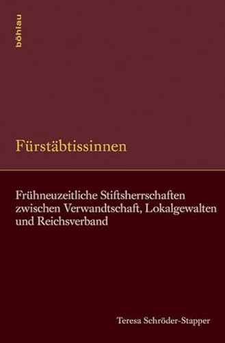 Fürstäbtissinnen: Frühneuzeitliche Stiftsherrschaften zwischen Verwandtschaft, Lokalgewalten und Reichsverband (Symbolische Kommunikation in der ... Studien zur Geschichte, Literatur und Kunst)