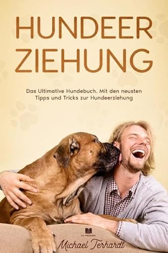 Hundeerziehung: Das Ultimative Hundebuch. Mit den neusten Tipps und Tricks zur Hundeerziehung