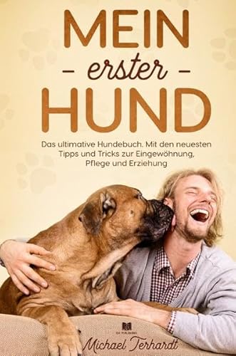 Hunderatgeber / Mein erster Hund: Das ultimative Hundebuch. Mit den neusten Tipps und Tricks zur Eingewöhnung, Pflege und Erziehung.