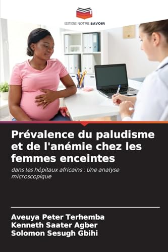 Prévalence du paludisme et de l'anémie chez les femmes enceintes: dans les hôpitaux africains : Une analyse microscopique Prévalence du paludisme et de l'anémie chez les femmes enceintes: dans les hôpitaux africains : Une analyse microscopique von Editions Notre Savoir