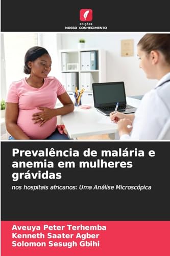 Prevalência de malária e anemia em mulheres grávidas: nos hospitais africanos: Uma Análise Microscópica Prevalência de malária e anemia em mulheres grávidas: nos hospitais africanos: Uma Análise Microscópica von Edições Nosso Conhecimento