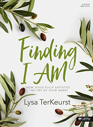 Finding I Am - Bible Study Book: How Jesus Fully Satisfies the Cry of Your Heart: How Jesus Fully Satisfies the Cry of Your Heart: 6 Session Bible Study Finding I Am - Bible Study Book: How Jesus Fully Satisfies the Cry of Your Heart: How Jesus Fully Satisfies the Cry of Your Heart: 6 Session Bible Study