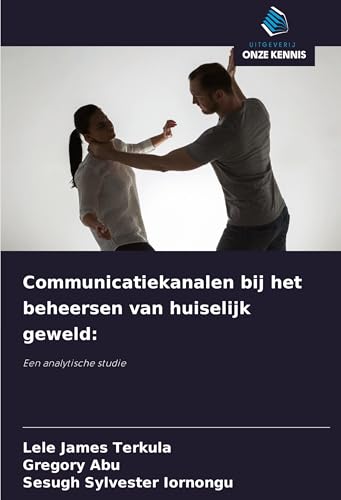 Communicatiekanalen bij het beheersen van huiselijk geweld:: Een analytische studie von Uitgeverij Onze Kennis