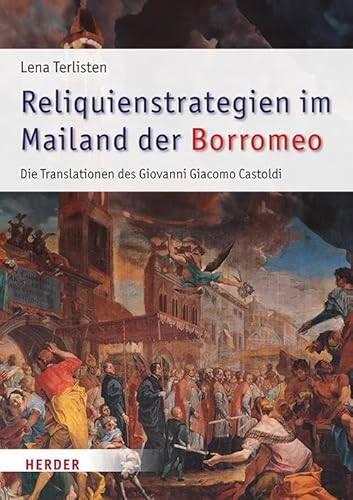 Reliquienstrategien im Mailand der Borromeo: Die Translationen des Giovanni Giacomo Castoldi (1595-1618) (Römische Quartalschrift Supplementbände)