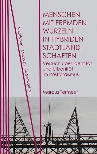 Menschen mit fremden Wurzeln in hybriden Stadtlandschaften: Versuch über Identität und Urbanität im Postfordismus (Relationen / Essays zur Gegenwart, Band 6)