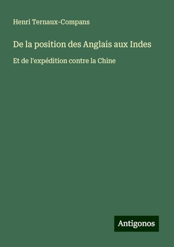 De la position des Anglais aux Indes: Et de l'expédition contre la Chine von Antigonos Verlag