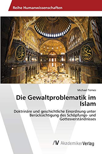 Die Gewaltproblematik im Islam: Doktrinäre und geschichtliche Einordnung unter Berücksichtigung des Schöpfungs- und Gottesverständnisses