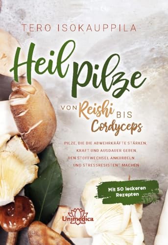 Heilpilze: Von Reishi bis Cordyceps Pilze, die die Abwehrkräfte stärken, Kraft und Ausdauer geben, den Stoffwechsel ankurbeln und stressresistent machen. Mit 50 leckeren Rezepten.