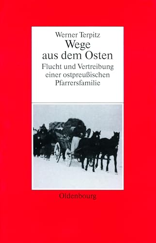 Werner Terpitz: Wege aus dem Osten. Flucht und Vertreibung einer ostpreußischen Pfarrersfamilie (Biographische Quellen zur Zeitgeschichte, 18, Band 18)