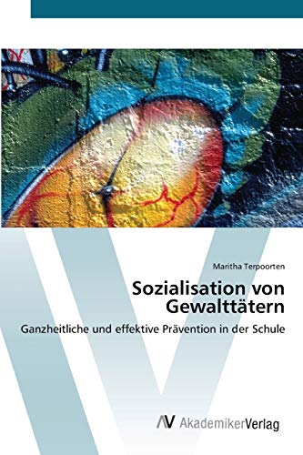 Sozialisation von Gewalttätern: Ganzheitliche und effektive Prävention in der Schule von AV Akademikerverlag