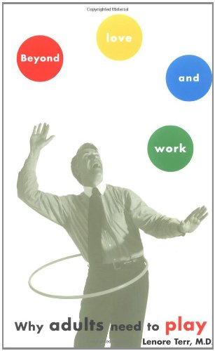 BEYOND LOVE AND WORK: Why Adults Need to Play