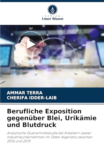 Berufliche Exposition gegenüber Blei, Urikämie und Blutdruck: Analytische Querschnittsstudie bei Arbeitern zweier Industrieunternehmen im Osten Algeriens zwischen 2016 und 2019 von Verlag Unser Wissen