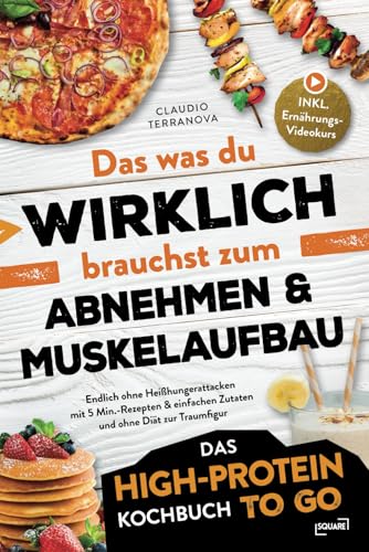 Das was du WIRKLICH brauchst zum Abnehmen & Muskelaufbau - Das High-Protein Kochbuch To Go: Endlich ohne Heißhungerattacken mit 5 Min.-Rezepten & einfachen Zutaten und ohne Diät zur Traumfigur von SQUARE