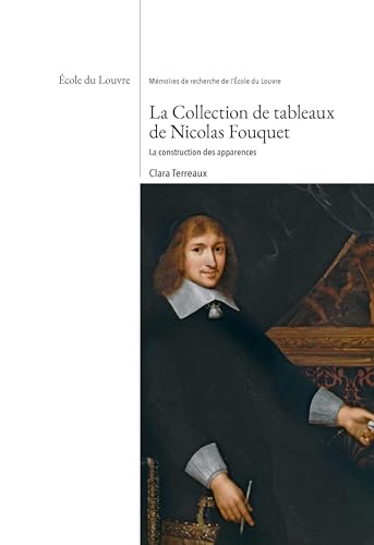 La collection de tableaux de Nicolas Fouquet. La construction des apparences: Collection : Mémoires de recherche de l'Ecole du Louvre