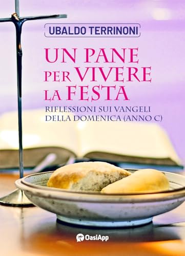 Un pane per vivere la festa. Riflessioni sui Vangeli della Domenica. Anno C von OasiApp La Pietra d'Angolo