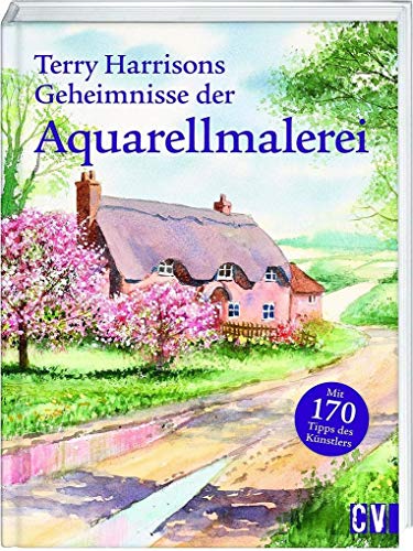 Terry Harrisons Geheimnisse der Aquarellmalerei: Mit 170 Tipps des Künstlers von Christophorus Verlag