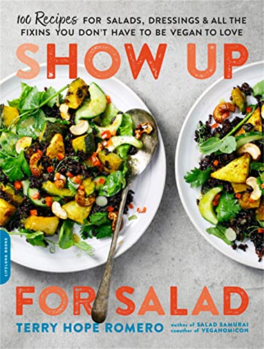 Show Up for Salad: 100 More Recipes for Salads, Dressings, and All the Fixins You Don't Have to Be Vegan to Love