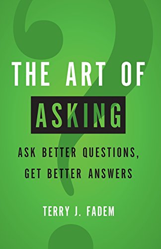 The Art of Asking: Ask Better Questions, Get Better Answers