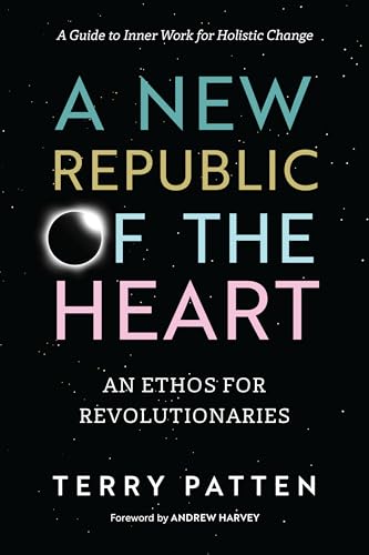 A New Republic of the Heart: An Ethos for Revolutionaries--A Guide to Inner Work for Holistic Change (Sacred Activism)