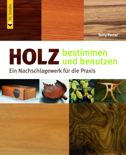 Holz bestimmen und benutzen: Ein Nachschlagewerk für die Praxis