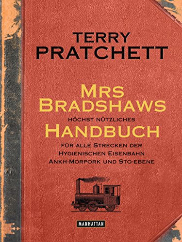 Mrs Bradshaws höchst nützliches Handbuch für alle Strecken der Hygienischen Eisenbahn Ankh-Morpork und Sto-Ebene Mrs Bradshaws höchst nützliches Handbuch für alle Strecken der Hygienischen Eisenbahn Ankh-Morpork und Sto-Ebene