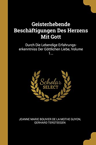 Geisterhebende Beschäftigungen Des Herzens Mit Gott: Durch Die Lebendige Erfahrungs-erkenntniss Der Göttlichen Liebe, Volume 1...