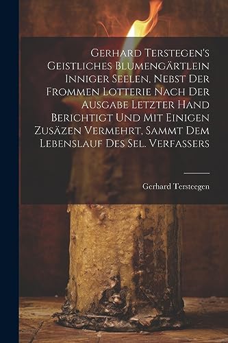 Gerhard Terstegen's Geistliches Blumengärtlein Inniger Seelen, Nebst Der Frommen Lotterie Nach Der Ausgabe Letzter Hand Berichtigt Und Mit Einigen ... Sammt Dem Lebenslauf Des Sel. Verfassers