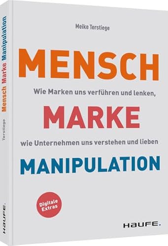 Mensch-Marke-Manipulation: Wie Marken uns verführen und lenken, wie Unternehmen uns verstehen und lieben (Haufe Fachbuch)
