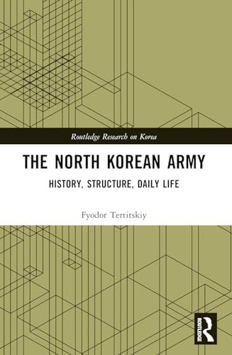 The North Korean Army: History, Structure, Daily Life (Routledge Research on Korea, 2)
