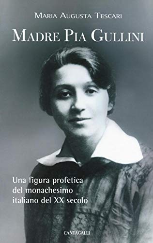 Madre Pia Gullini. Una figura profetica del monachesimo italiano del XX secolo Madre Pia Gullini. Una figura profetica del monachesimo italiano del XX secolo von Cantagalli