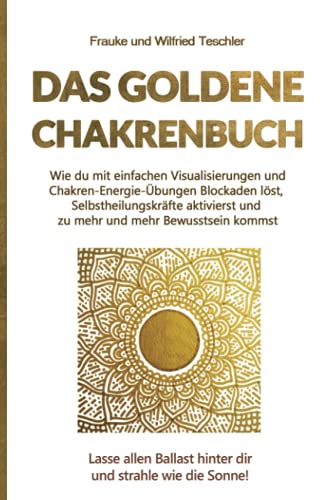 Das Goldene Chakrenbuch: Wie du mit einfachen Visualisierungen und Chakren-Energie-Übungen Blockaden löst, Selbstheilungskräfte aktivierst und zu ... Ballast hinter dir und strahle wie die Sonne.