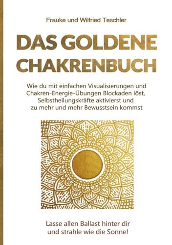 Das goldene Chakrenbuch: Wie du mit einfachen Visualisierungen und Chakren-Energie-Übungen Blockaden löst, Selbstheilungskräfte aktivierst und zu mehr ... Ballast hinter dir und strahle wie die Sonne. von tolino media