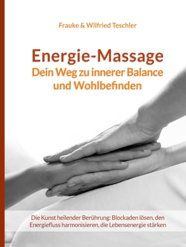 Energiemassage - Dein Weg zu innerer Balance und Wohlbefinden: Die Kunst heilender Berührung: Blockaden lösen, den Energiefluss harmonisieren, die Körperenergie stärken von Teschler Verlag