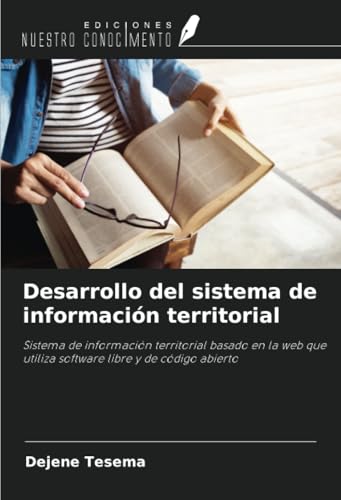 Desarrollo del sistema de información territorial: Sistema de información territorial basado en la web que utiliza software libre y de código abierto von Ediciones Nuestro Conocimiento