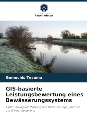GIS-basierte Leistungsbewertung eines Bewässerungssystems: Optimierung der Planung von Bewässerungssystemen zur Ertragssteigerung von Verlag Unser Wissen