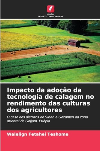 Impacto da adoção da tecnologia de calagem no rendimento das culturas dos agricultores: O caso dos distritos de Sinan e Gozamen da zona oriental de Gojjam, Etiópia von Edições Nosso Conhecimento