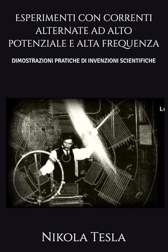 Esperimenti con correnti alternate ad alto potenziale e alta frequenza: DIMOSTRAZIONI PRATICHE DI INVENZIONI SCIENTIFICHE von Independently published