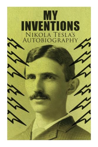 My Inventions - Nikola Tesla's Autobiography: Extraordinary Life Story of the Genius Who Changed the World von e-artnow
