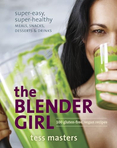The Blender Girl: Super-Easy, Super-Healthy Meals, Snacks, Desserts, and Drinks--100 Gluten-Free, Vegan Recipes!