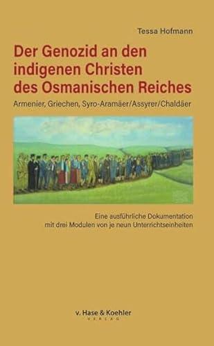 Der Genozid an den indigenen Christen des Osmanischen Reiches: Eine ausführliche Dokumentation mit drei Modulen von je neun Unterrichtseinheiten: Eine ... drei Modulen von je acht Unterrichtseinheiten von Verlag v. Hase & Koehler