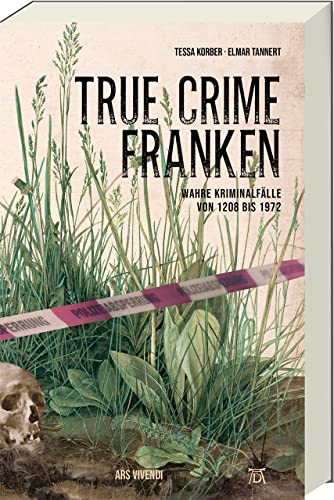 True Crime Franken: Wahre Kriminalfälle von 1208 bis 1972 - Spannende Einblicke in die düstere Geschichte Frankens, von historischen Verbrechen bis zu mysteriösen Fällen