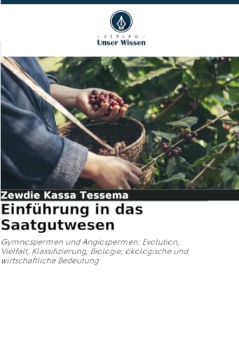 Einführung in das Saatgutwesen: Gymnospermen und Angiospermen: Evolution, Vielfalt, Klassifizierung, Biologie; ökologische und wirtschaftliche Bedeutung von Verlag Unser Wissen
