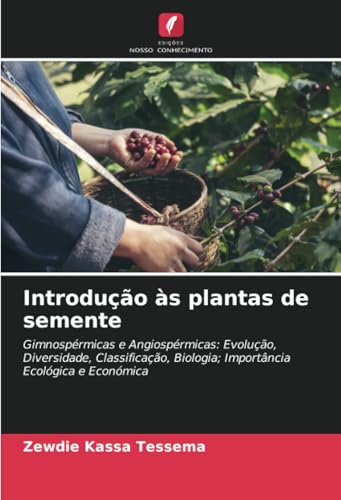 Introdução às plantas de semente: Gimnospérmicas e Angiospérmicas: Evolução, Diversidade, Classificação, Biologia; Importância Ecológica e Económica von Edições Nosso Conhecimento