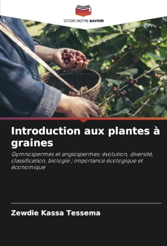 Introduction aux plantes à graines: Gymnospermes et angiospermes: évolution, diversité, classification, biologie ; importance écologique et économique von Editions Notre Savoir