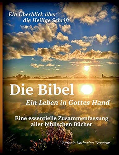 Die Bibel - Ein Leben in Gottes Hand, Eine essentielle Zusammenfassung aller biblischen Bücher: Ein Überblick über die gesamte Heilige Schrift Die Bibel - Ein Leben in Gottes Hand, Eine essentielle Zusammenfassung aller biblischen Bücher: Ein Überblick über die gesamte Heilige Schrift